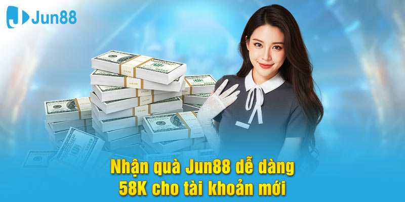 Tặng quà tân thủ 58k cho người đăng ký mới tại Jun88